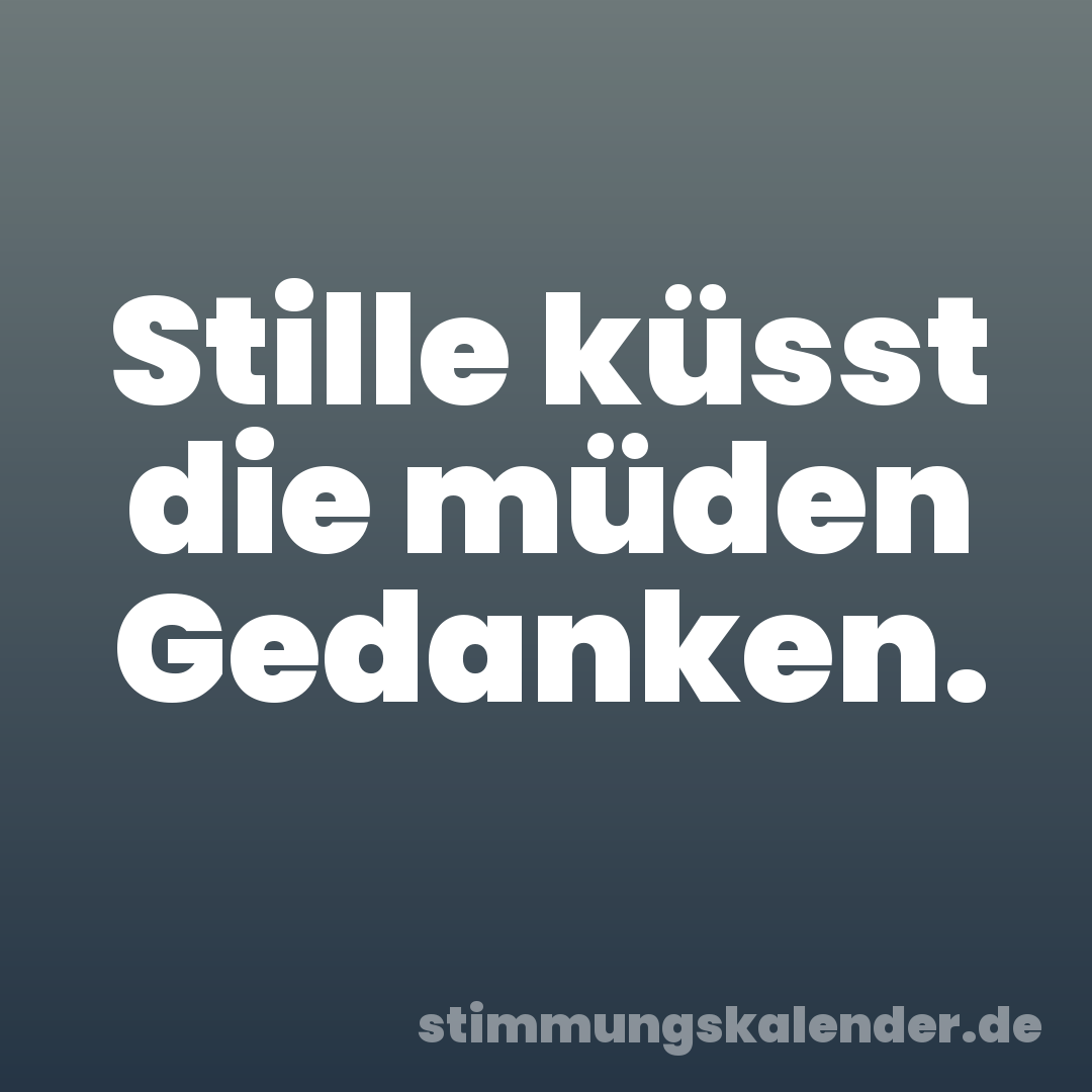 Stille küsst die müden Gedanken.