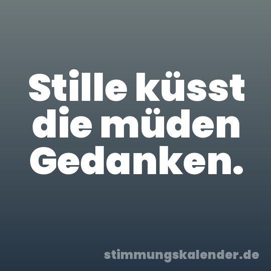 Stille küsst die müden Gedanken.