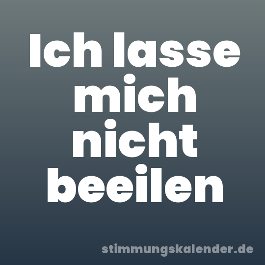 Ich lasse mich nicht beeilen