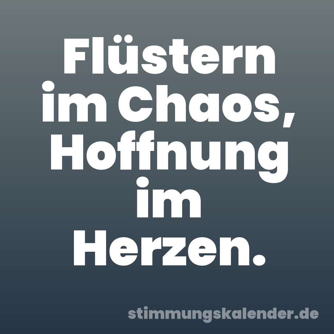 Flüstern im Chaos, Hoffnung im Herzen.