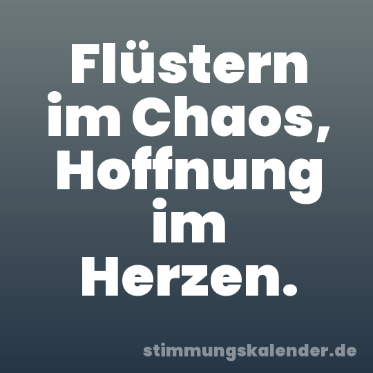 Flüstern im Chaos, Hoffnung im Herzen.