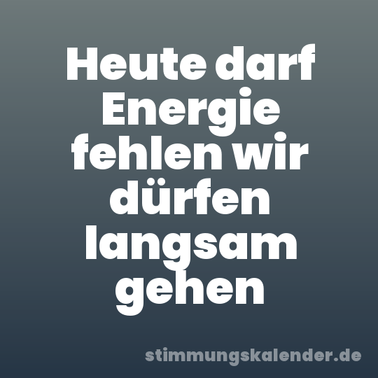 Heute darf Energie fehlen wir dürfen langsam gehen