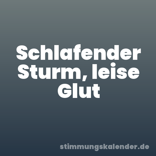 Schlafender Sturm, leise Glut