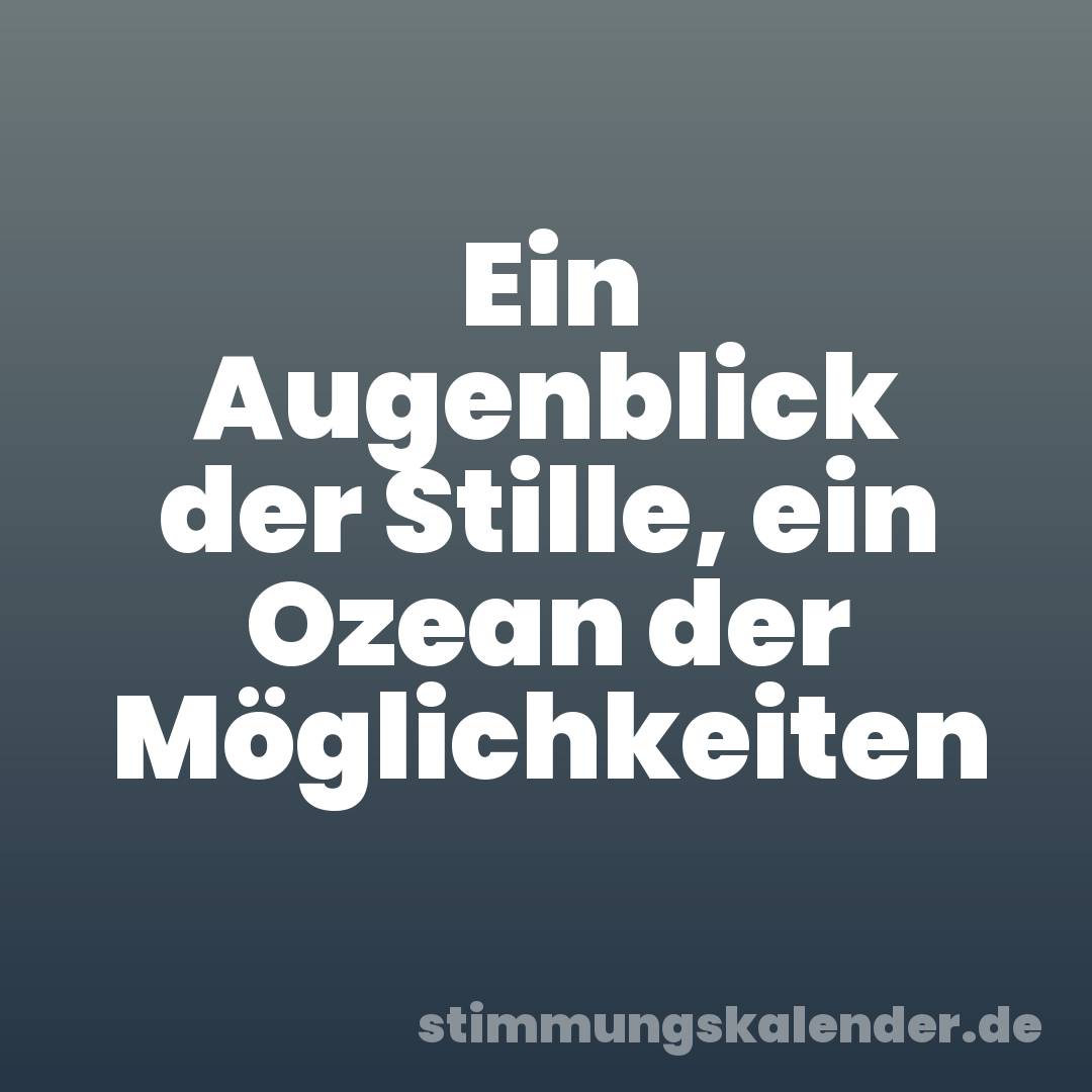 Ein Augenblick der Stille, ein Ozean der Möglichkeiten