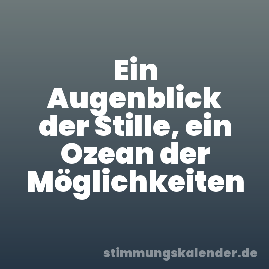 Ein Augenblick der Stille, ein Ozean der Möglichkeiten