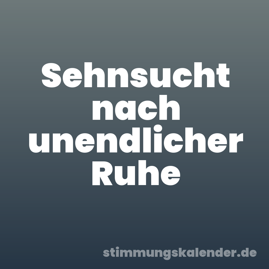 Sehnsucht nach unendlicher Ruhe
