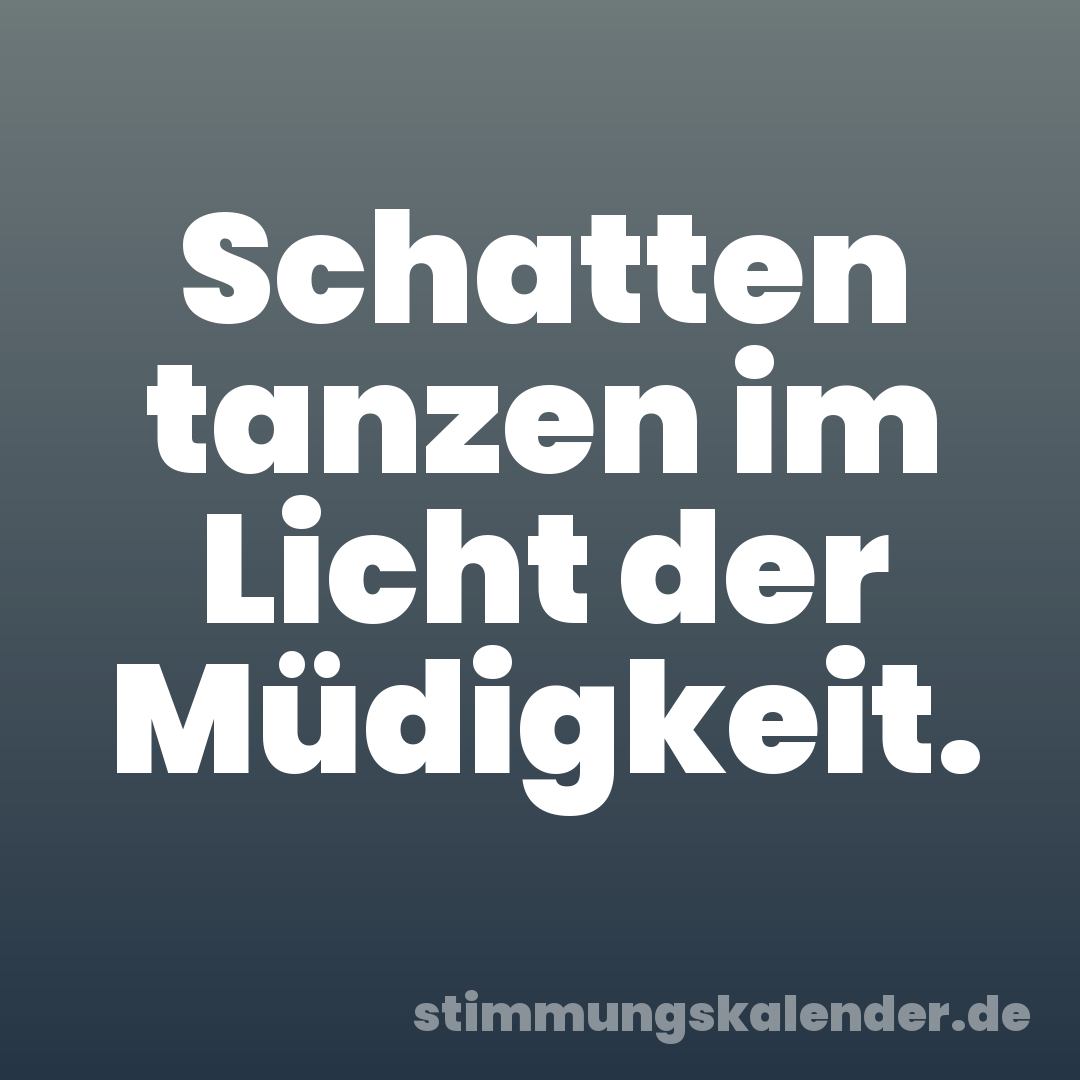 Schatten tanzen im Licht der Müdigkeit.