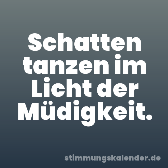 Schatten tanzen im Licht der Müdigkeit.