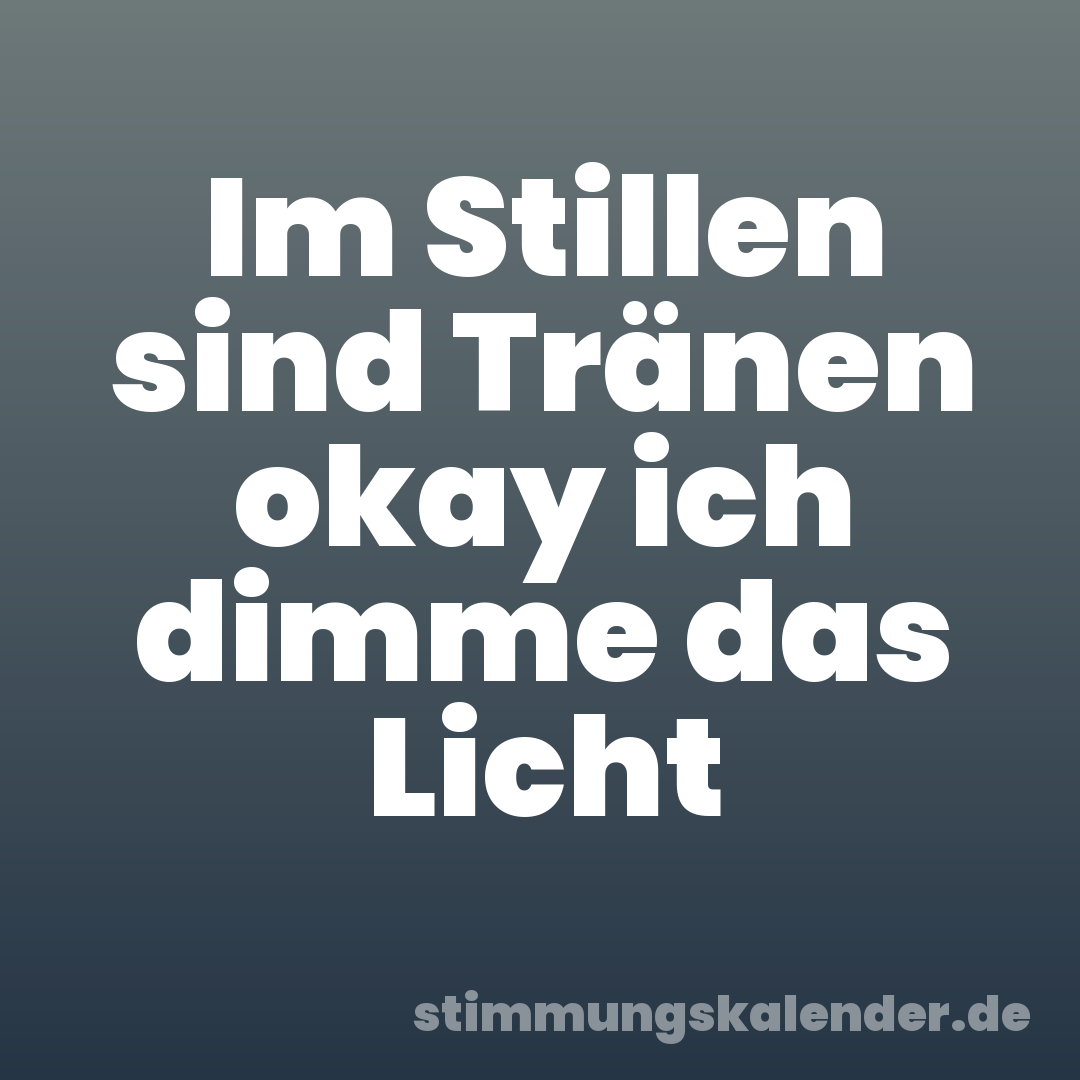 Im Stillen sind Tränen okay ich dimme das Licht