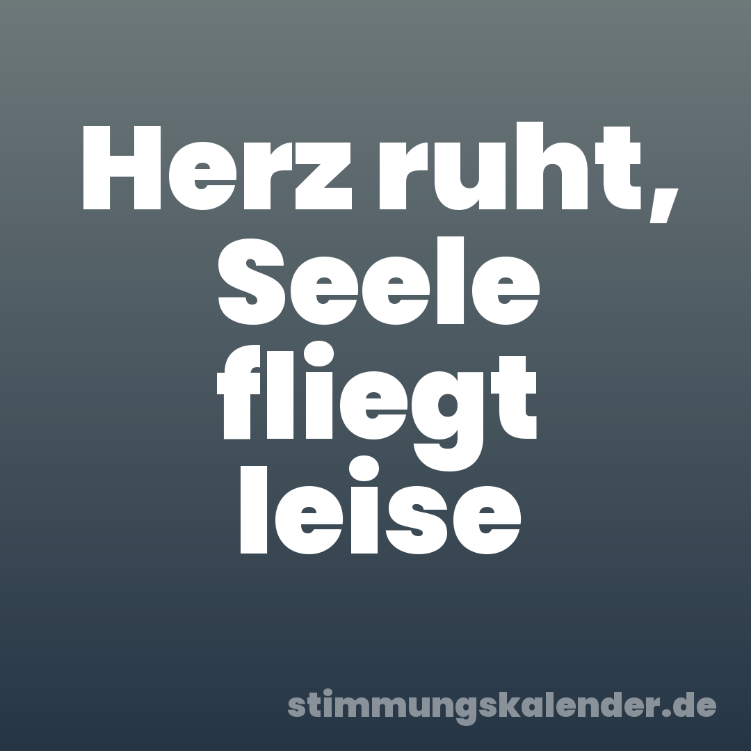 Herz ruht, Seele fliegt leise