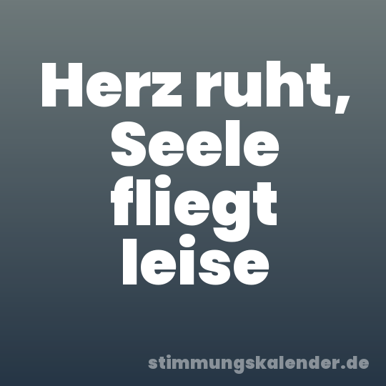 Herz ruht, Seele fliegt leise