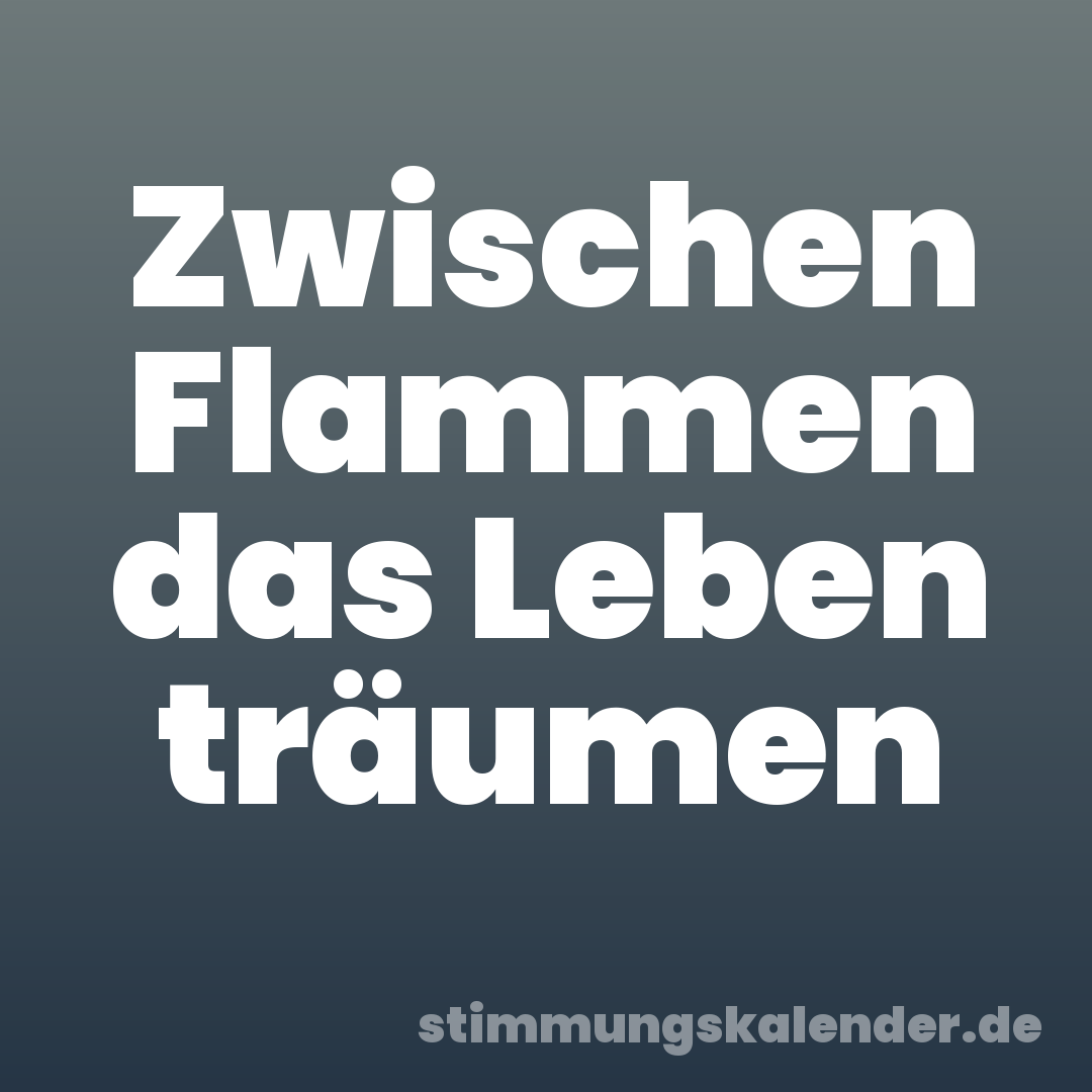 Zwischen Flammen das Leben träumen