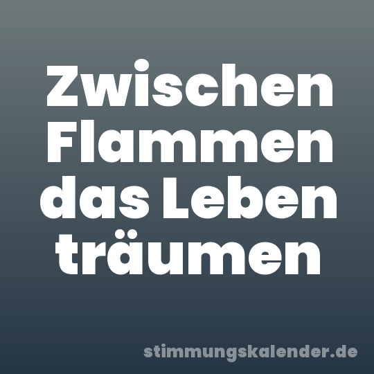 Zwischen Flammen das Leben träumen