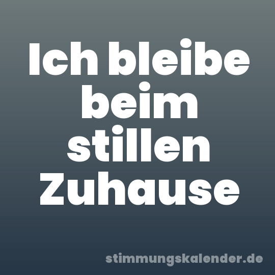 Ich bleibe beim stillen Zuhause