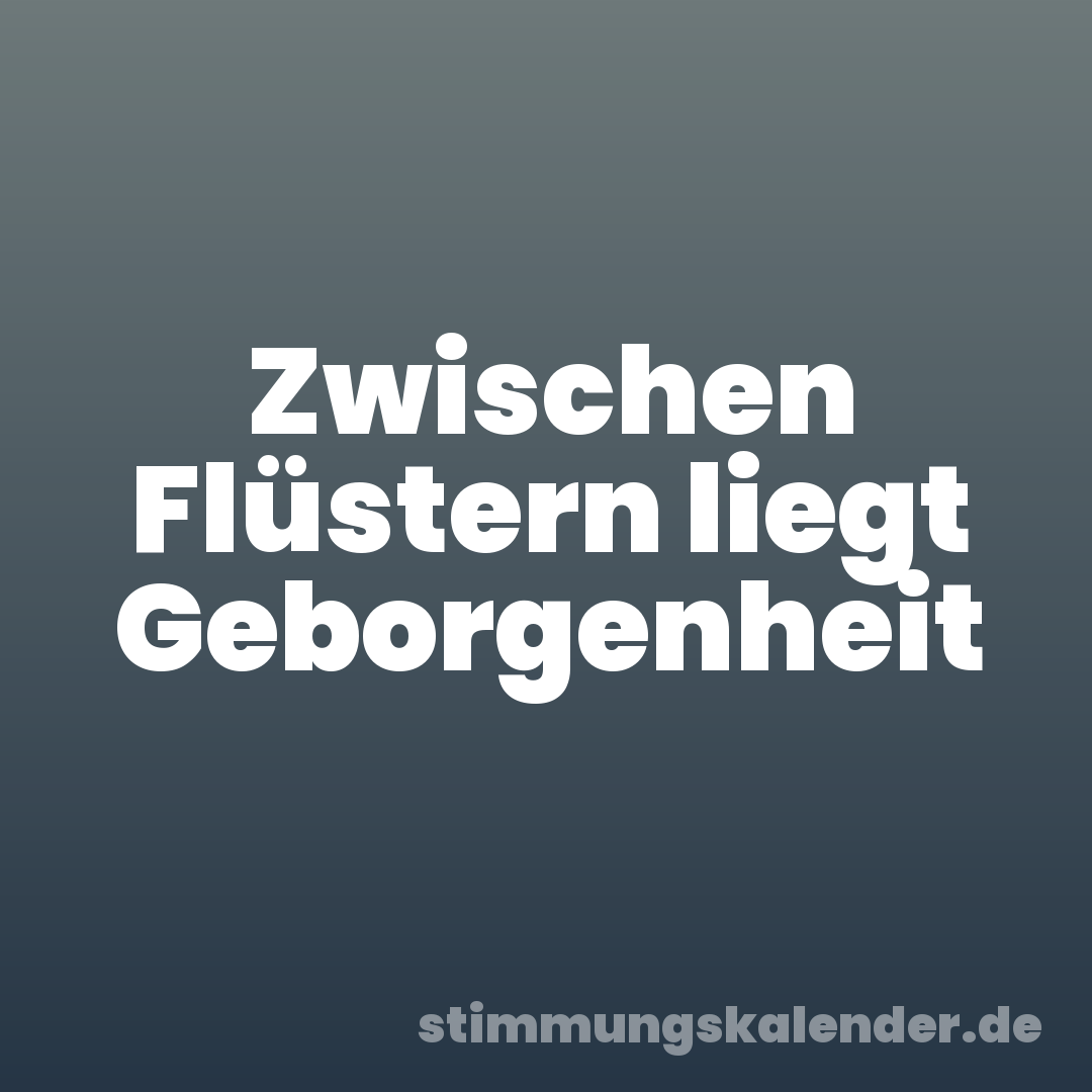 Zwischen Flüstern liegt Geborgenheit