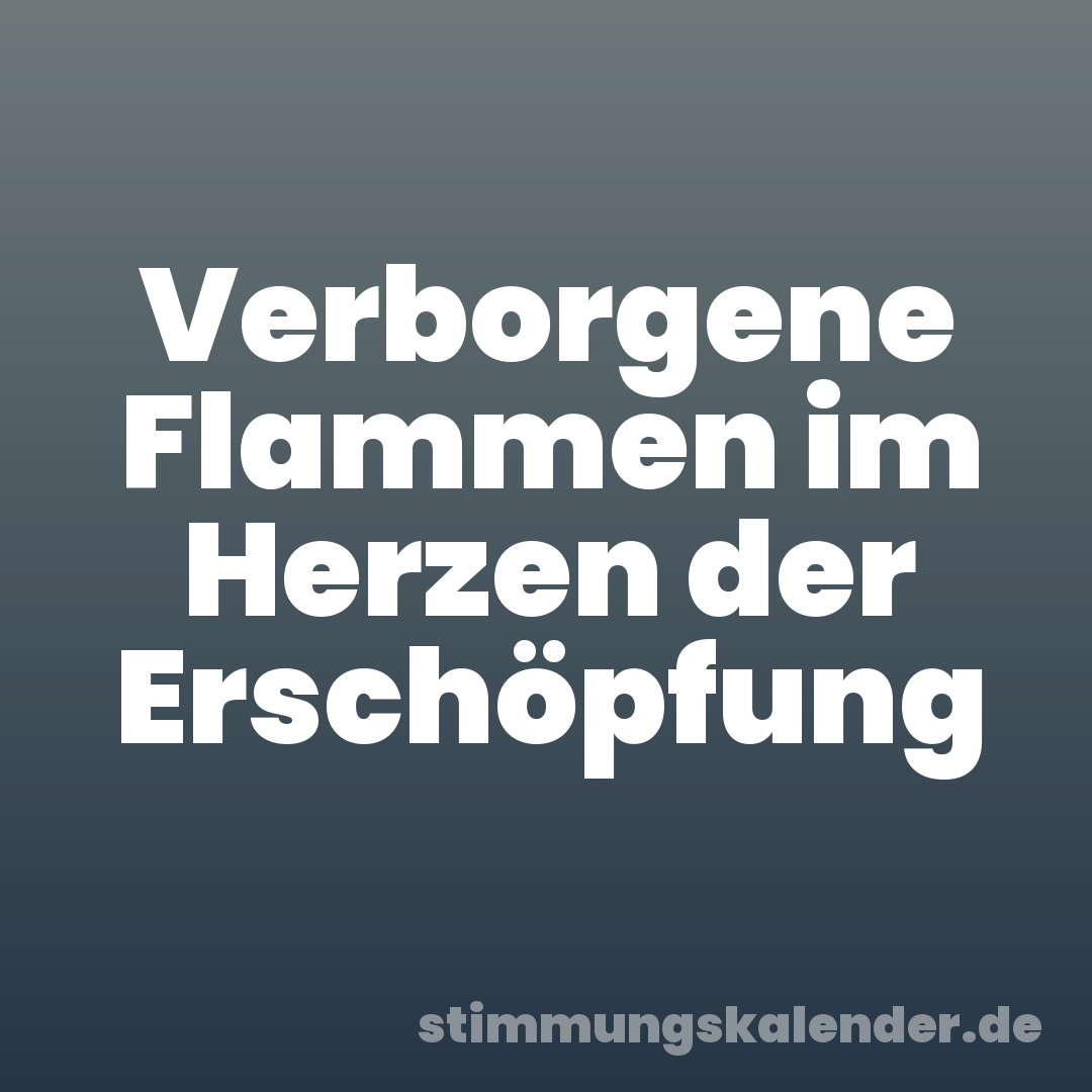 Verborgene Flammen im Herzen der Erschöpfung