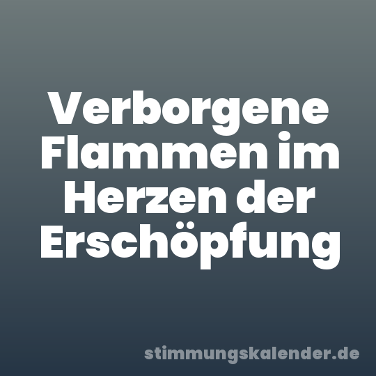 Verborgene Flammen im Herzen der Erschöpfung