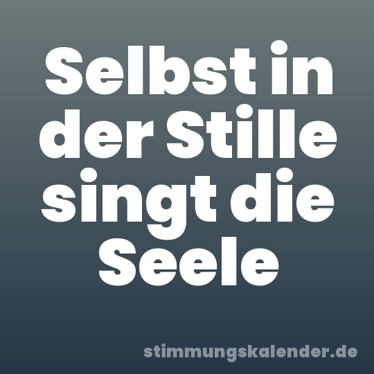 Selbst in der Stille singt die Seele