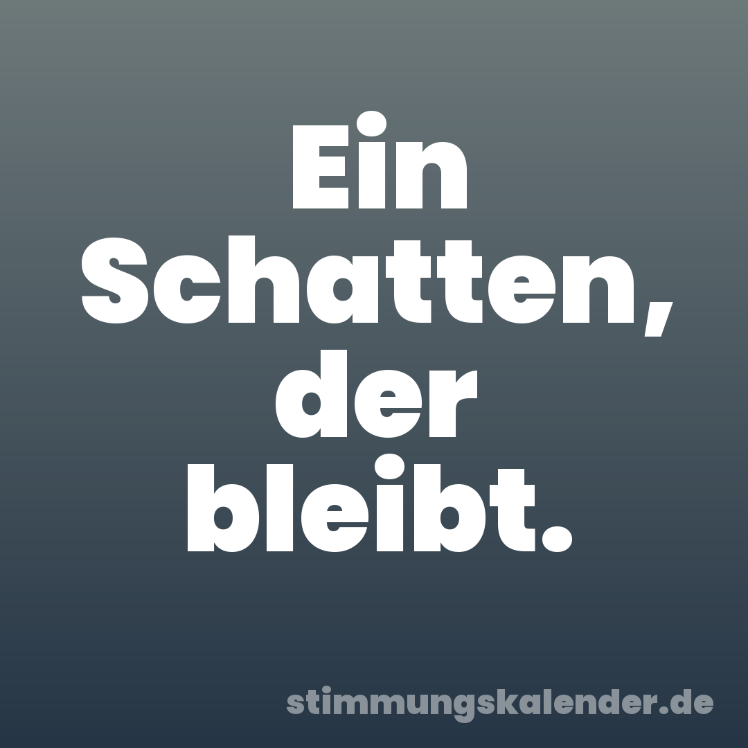 Ein Schatten, der bleibt.