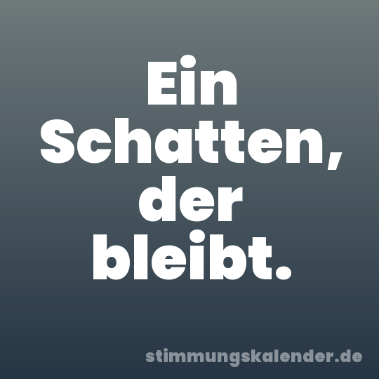 Ein Schatten, der bleibt.