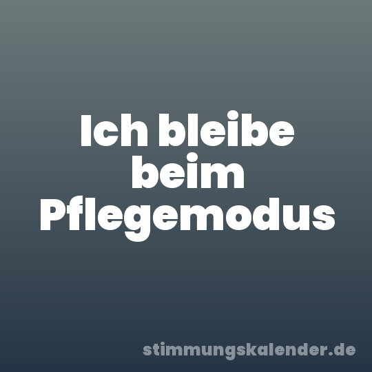 Ich bleibe beim Pflegemodus