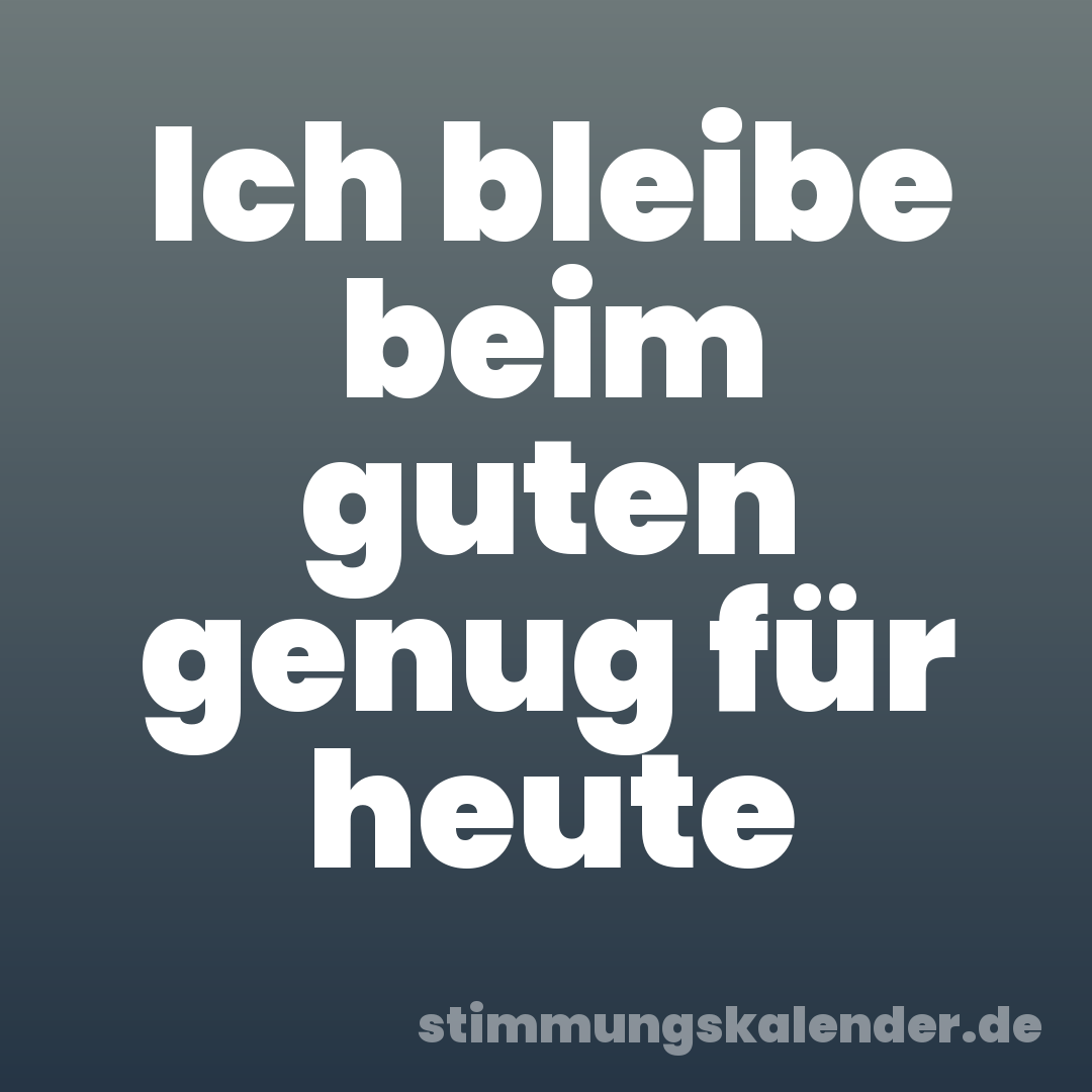 Ich bleibe beim guten genug für heute