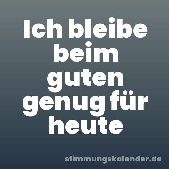 Ich bleibe beim guten genug für heute