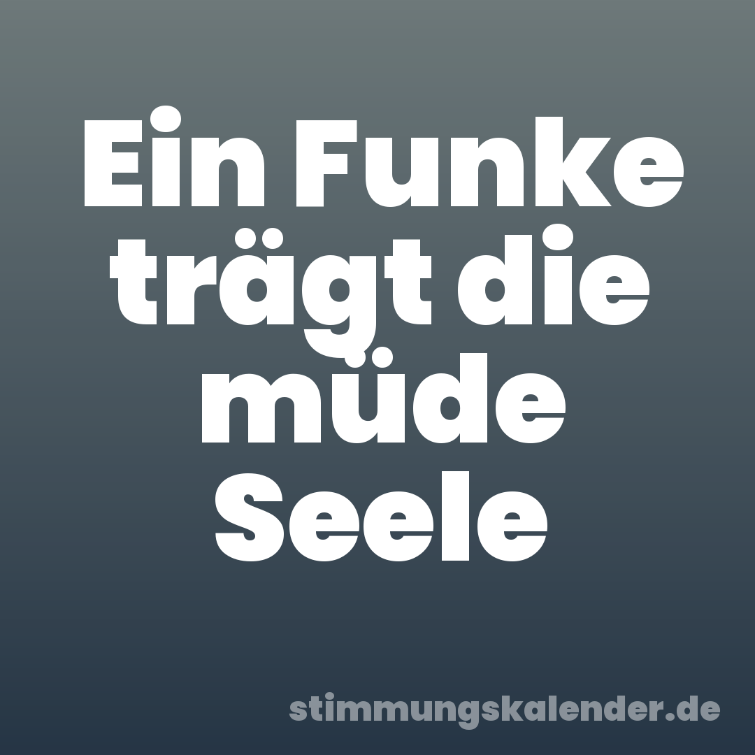 Ein Funke trägt die müde Seele