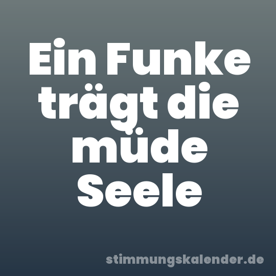 Ein Funke trägt die müde Seele
