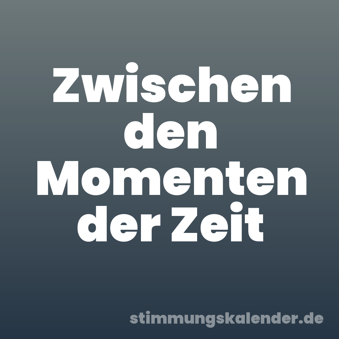 Zwischen den Momenten der Zeit