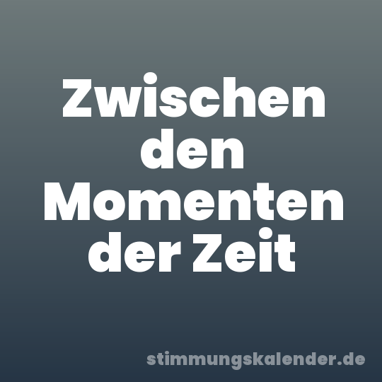 Zwischen den Momenten der Zeit