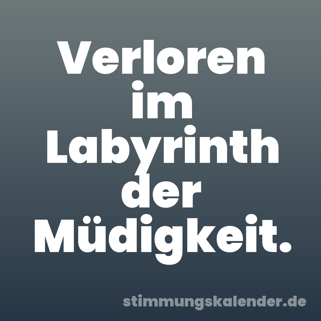 Verloren im Labyrinth der Müdigkeit.