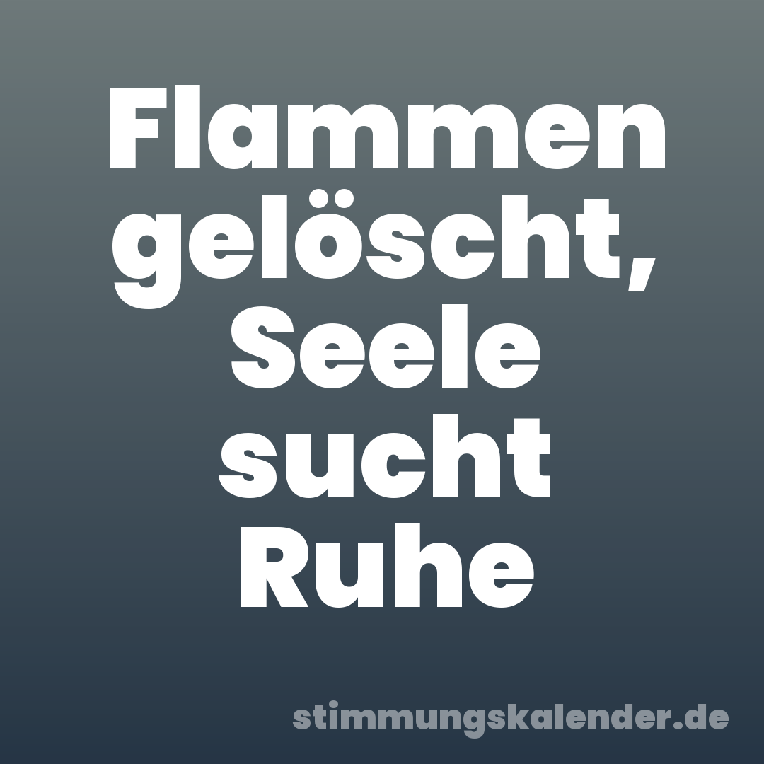 Flammen gelöscht, Seele sucht Ruhe