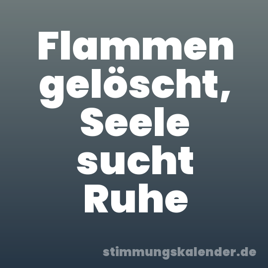Flammen gelöscht, Seele sucht Ruhe