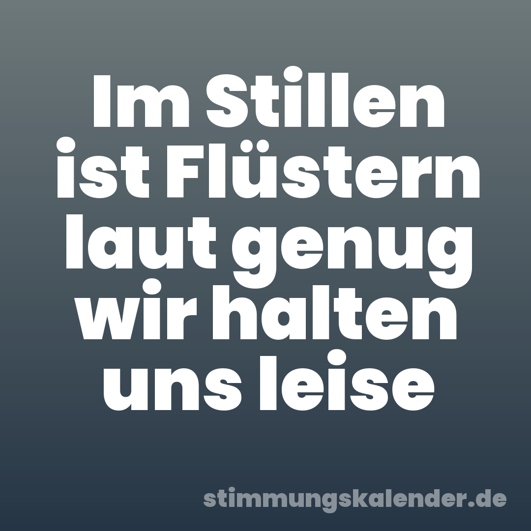 Im Stillen ist Flüstern laut genug wir halten uns leise