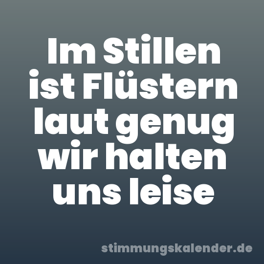 Im Stillen ist Flüstern laut genug wir halten uns leise
