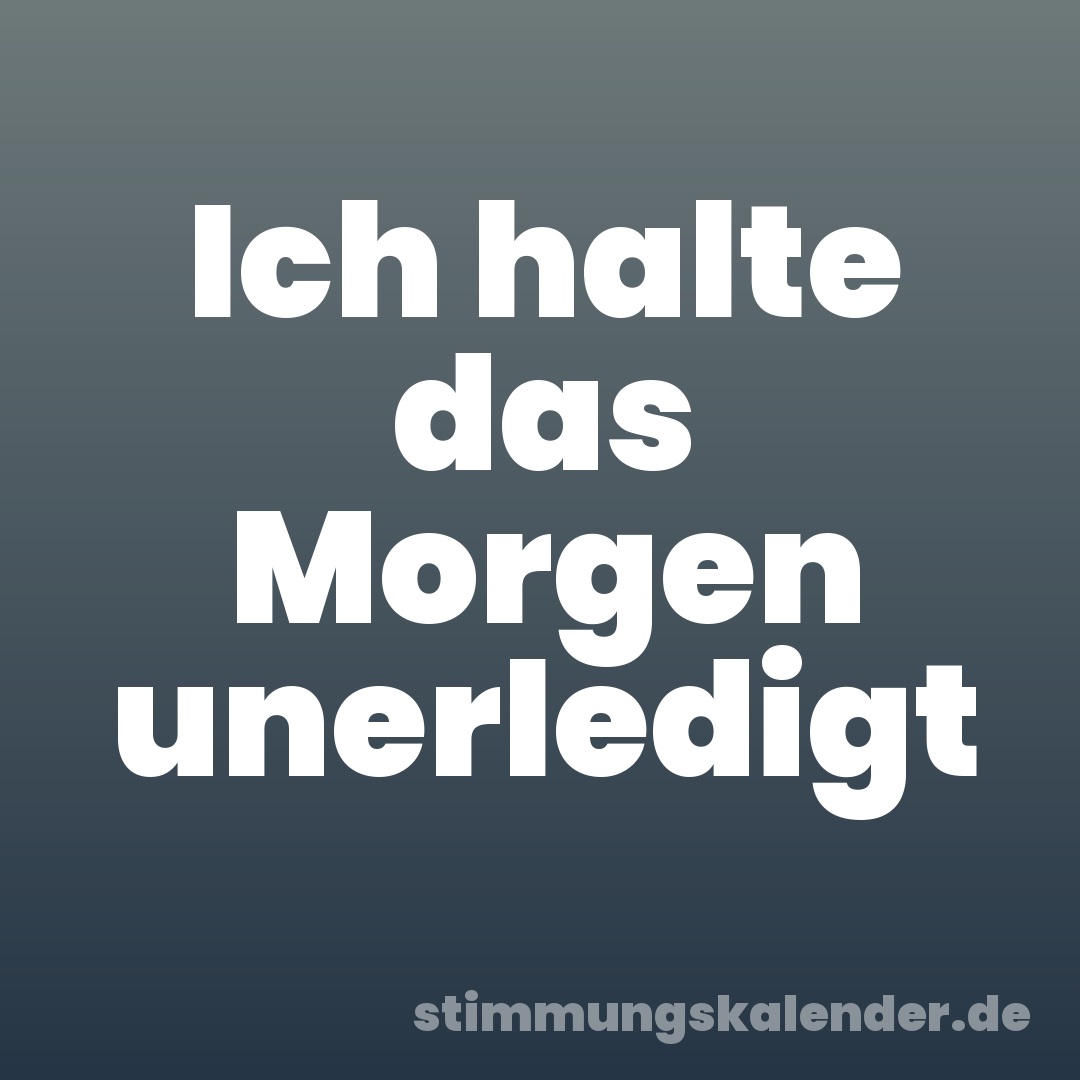 Ich halte das Morgen unerledigt