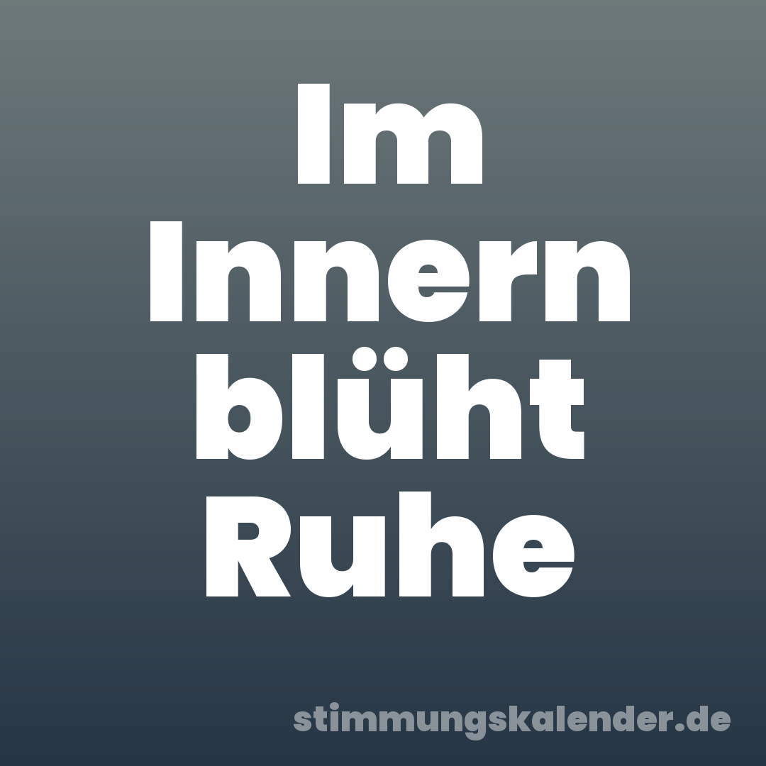 Im Innern blüht Ruhe