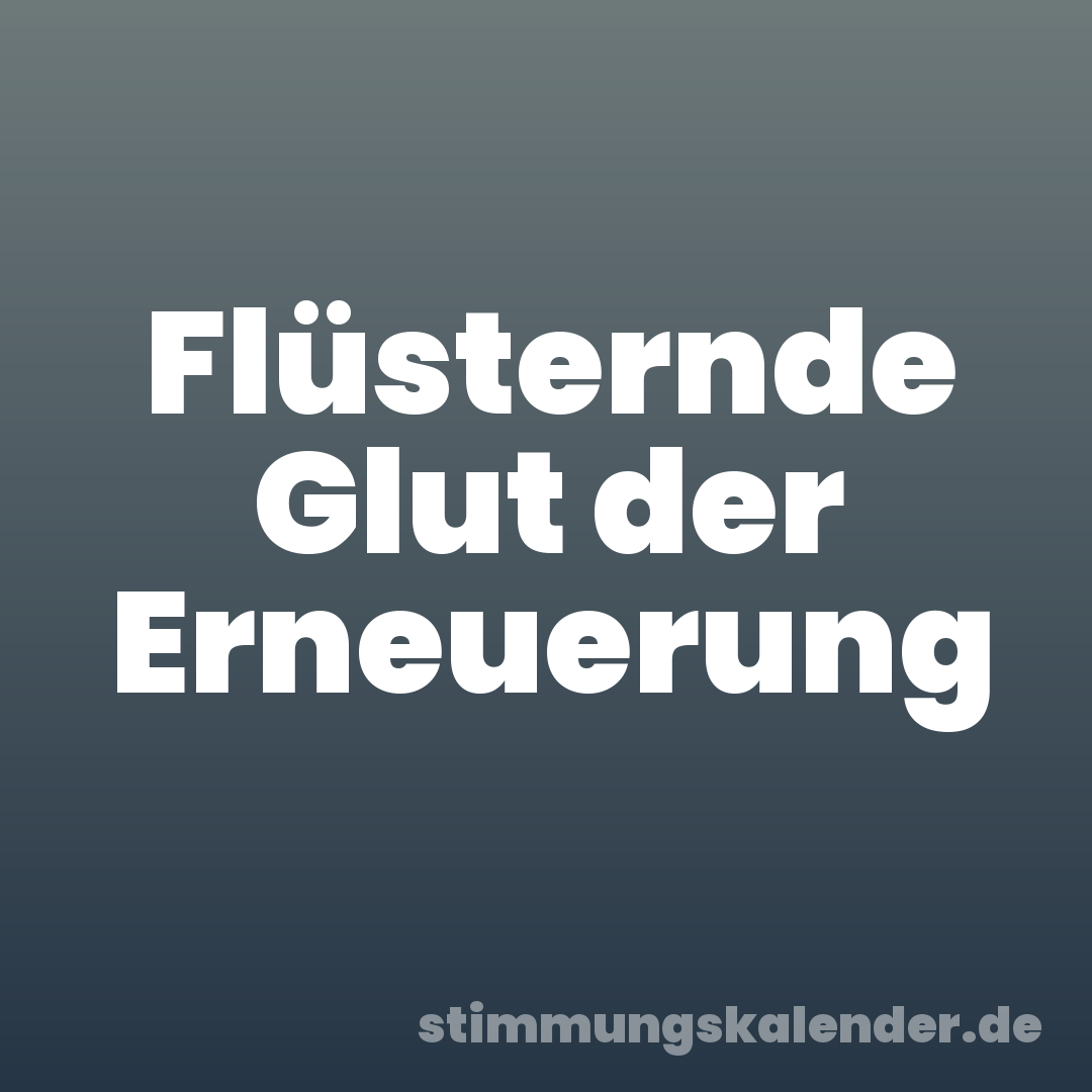 Flüsternde Glut der Erneuerung