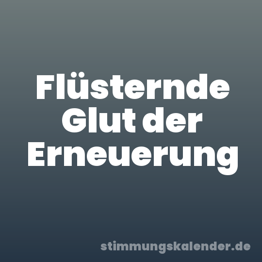 Flüsternde Glut der Erneuerung