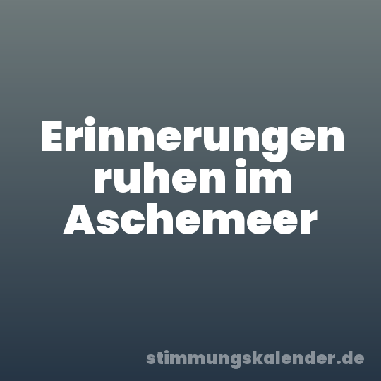 Erinnerungen ruhen im Aschemeer