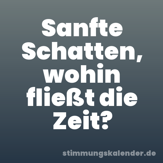 Sanfte Schatten, wohin fließt die Zeit?