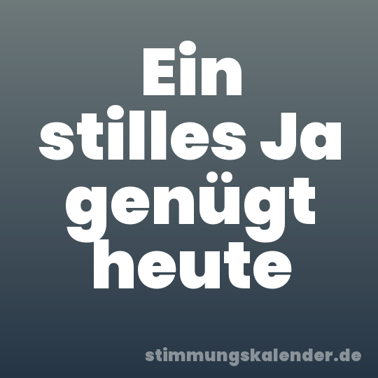 Ein stilles Ja genügt heute