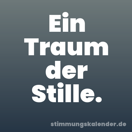 Ein Traum der Stille.
