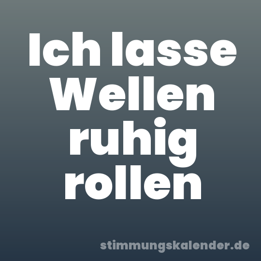 Ich lasse Wellen ruhig rollen