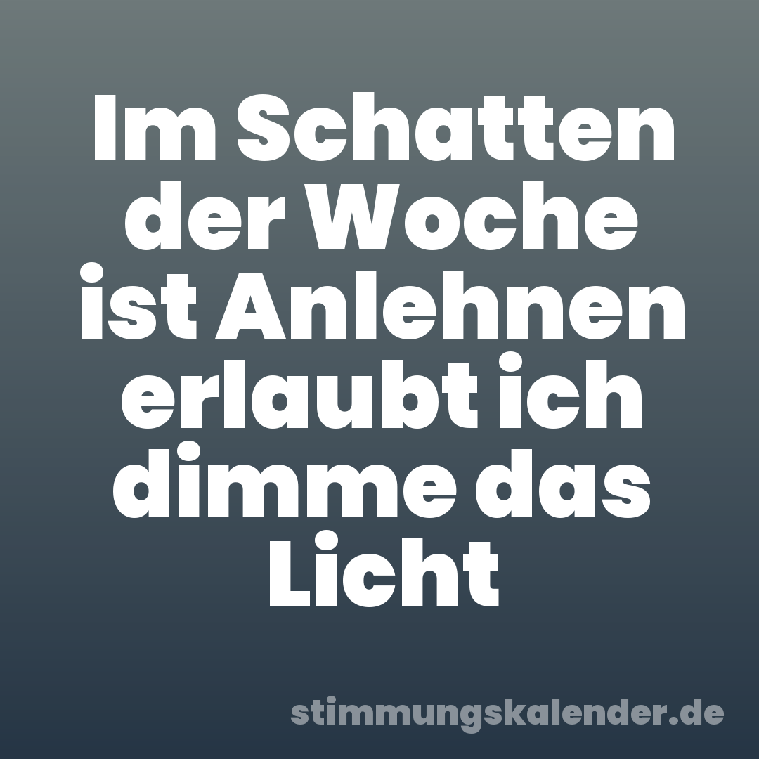 Im Schatten der Woche ist Anlehnen erlaubt ich dimme das Licht