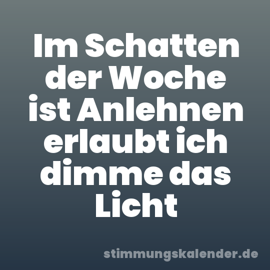 Im Schatten der Woche ist Anlehnen erlaubt ich dimme das Licht