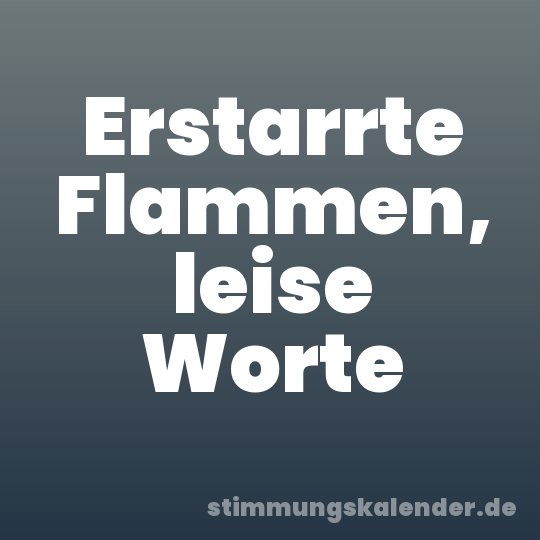 Erstarrte Flammen, leise Worte