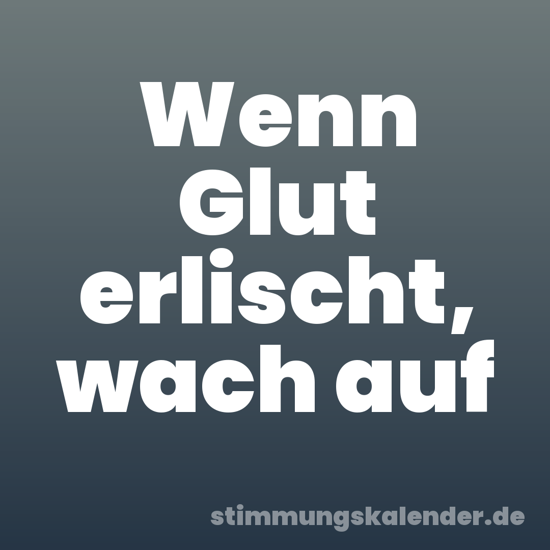 Wenn Glut erlischt, wach auf