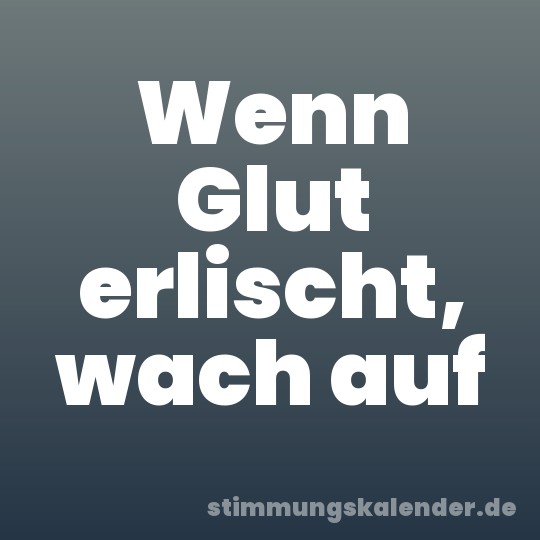 Wenn Glut erlischt, wach auf